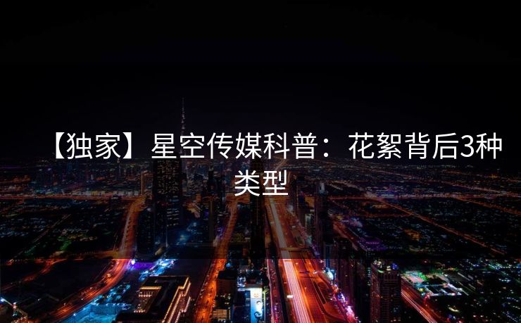 【独家】星空传媒科普：花絮背后3种类型