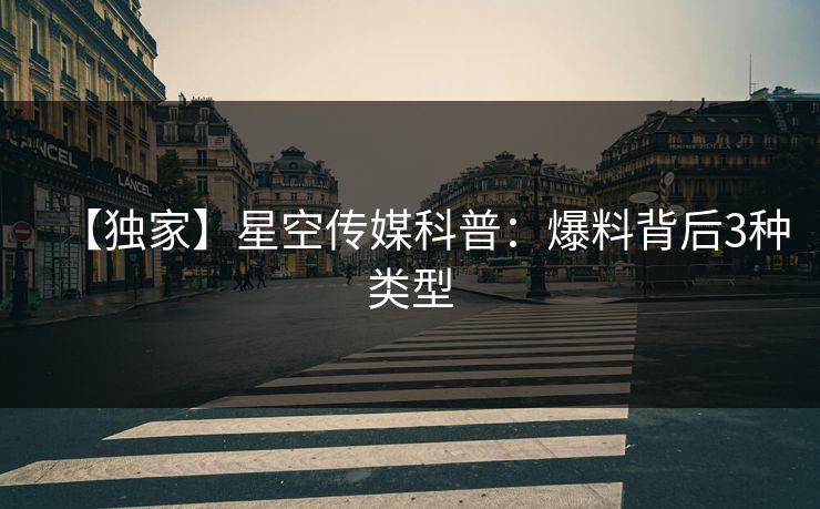 【独家】星空传媒科普：爆料背后3种类型