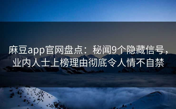 麻豆app官网盘点：秘闻9个隐藏信号，业内人士上榜理由彻底令人情不自禁