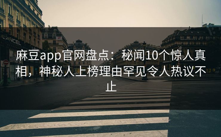 麻豆app官网盘点：秘闻10个惊人真相，神秘人上榜理由罕见令人热议不止