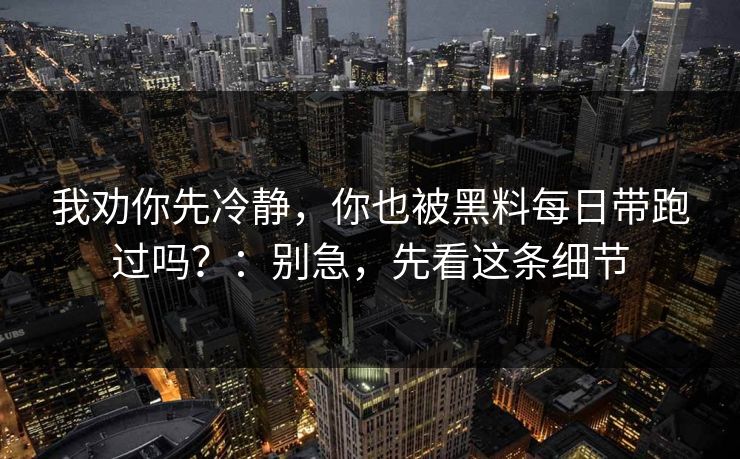 我劝你先冷静，你也被黑料每日带跑过吗？：别急，先看这条细节